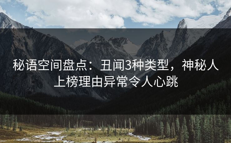 秘语空间盘点：丑闻3种类型，神秘人上榜理由异常令人心跳