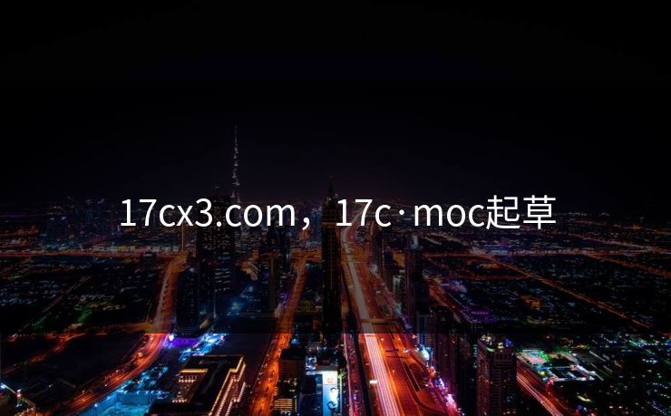 17cx3.com,17c·moc起草 17cx3.com,17c·moc起草