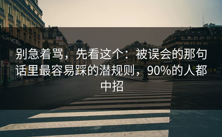 别急着骂，先看这个：被误会的那句话里最容易踩的潜规则，90%的人都中招