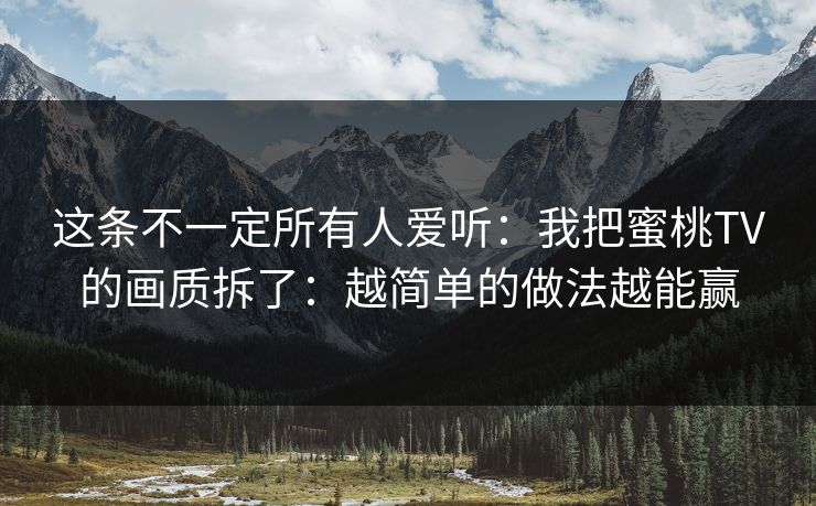 这条不一定所有人爱听:我把蜜桃TV的画质拆了:越简单的做法越能赢 这条不一定所有人爱听:我把蜜桃TV的画质拆了:越简单的做法越能赢